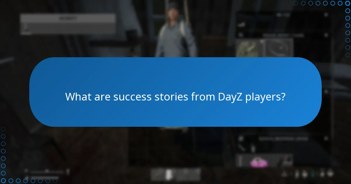 What are success stories from DayZ players?